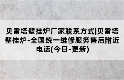 贝雷塔壁挂炉厂家联系方式|贝雷塔壁挂炉-全国统一维修服务售后附近电话(今日-更新)